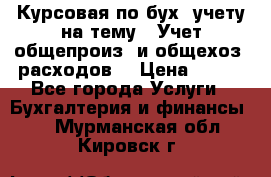 Курсовая по бух. учету на тему: “Учет общепроиз. и общехоз. расходов“ › Цена ­ 500 - Все города Услуги » Бухгалтерия и финансы   . Мурманская обл.,Кировск г.